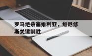 足球直播-关于罗马绝杀塞维利亚，维尼修斯关键制胜的信息